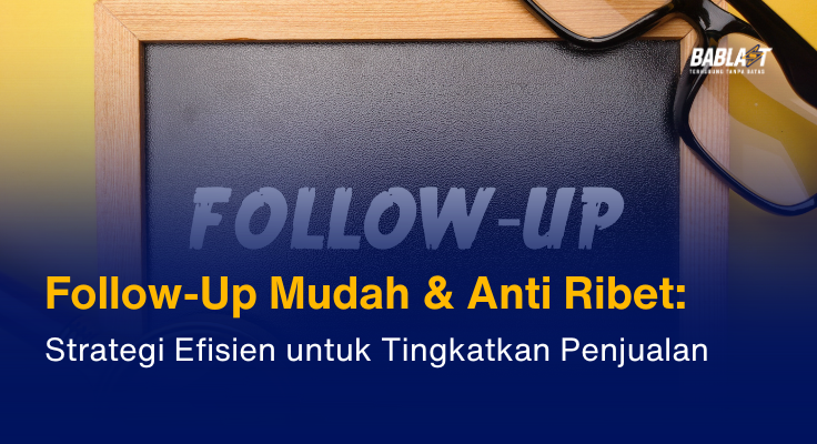 Follow-Up Mudah & Anti Ribet: Strategi Efisien untuk Tingkatkan Penjualan